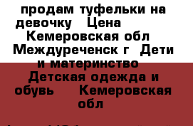 продам туфельки на девочку › Цена ­ 1 000 - Кемеровская обл., Междуреченск г. Дети и материнство » Детская одежда и обувь   . Кемеровская обл.